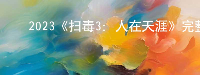 ﻿池倩倩发布﻿2023《扫毒3：人在天涯》完整版电影/在线观看/百度云-美剧天堂